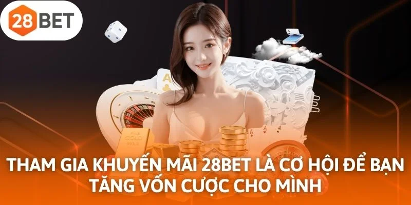 Tham gia khuyến mãi 28Bet là cơ hội để bạn tăng vốn cược cho mình